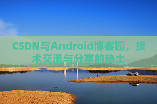 CSDN与Android博客园，技术交流与分享的热土