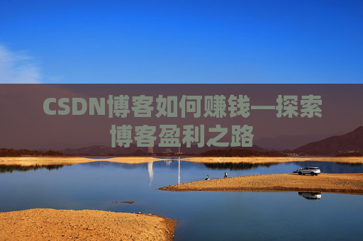 CSDN博客如何赚钱—探索博客盈利之路